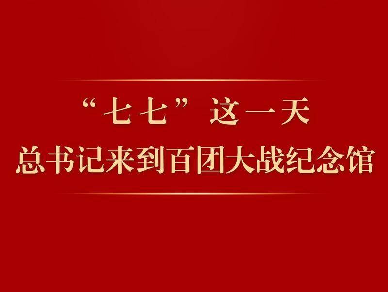 第一观察 | “七七”这一天，总书记来到百团大战纪念馆
